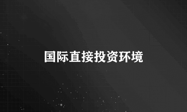 国际直接投资环境