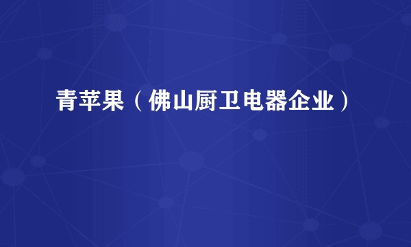 青苹果（佛山厨卫电器企业）