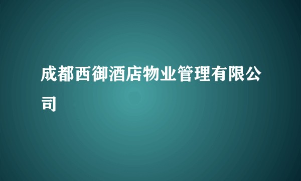 成都西御酒店物业管理有限公司