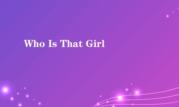 Who Is That Girl