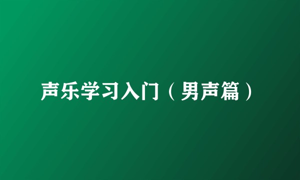 声乐学习入门（男声篇）