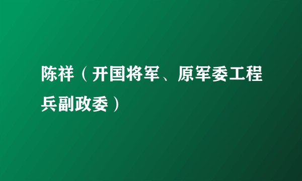 陈祥(开国将军、原军委工程兵副政委)