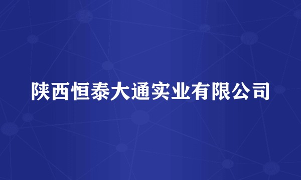 陕西恒泰大通实业有限公司