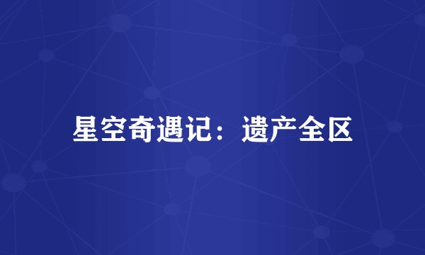 星空奇遇记：遗产全区