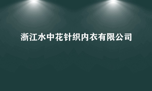 浙江水中花针织内衣有限公司