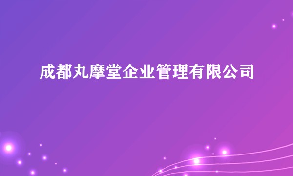成都丸摩堂企业管理有限公司
