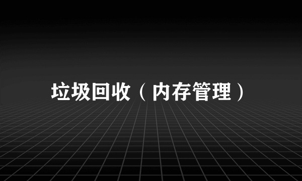垃圾回收(内存管理)