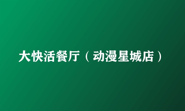 大快活餐厅(动漫星城店)