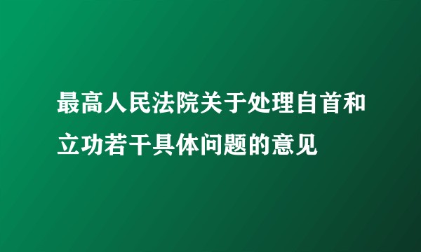最高人民法院关于处理自首和立功若干具体问题的意见