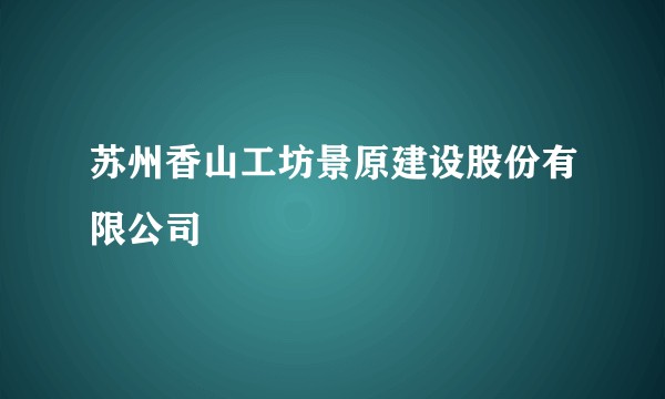 苏州香山工坊景原建设股份有限公司