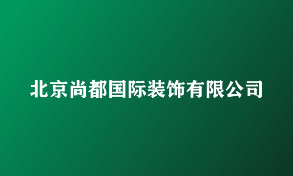 北京尚都国际装饰有限公司