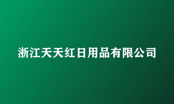 浙江天天红日用品有限公司