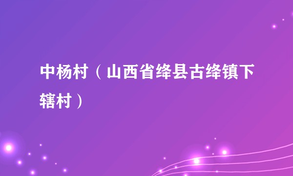 中杨村(山西省绛县古绛镇下辖村)