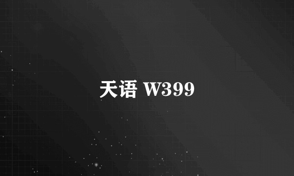 天语 W399