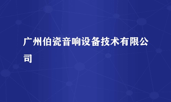 广州伯瓷音响设备技术有限公司