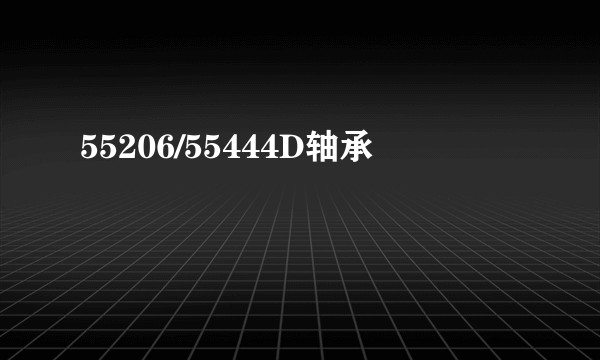 55206/55444D轴承