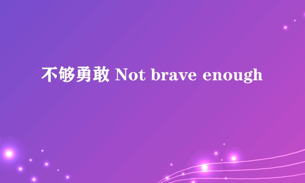 不够勇敢 Not brave enough