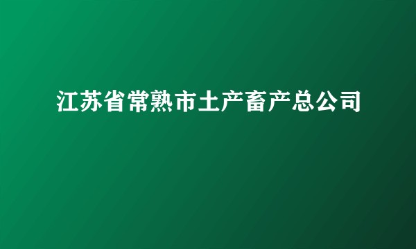 江苏省常熟市土产畜产总公司