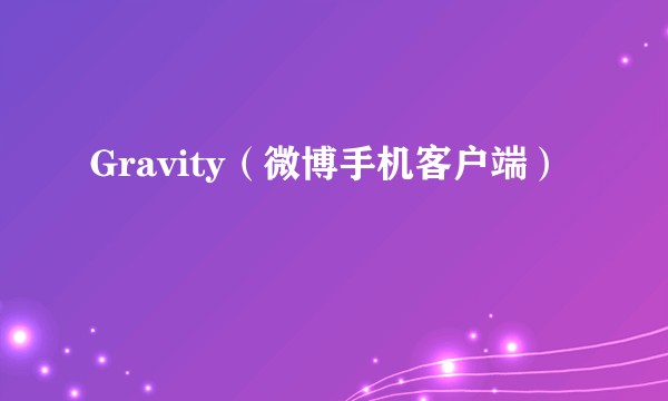 Gravity（微博手机客户端）
