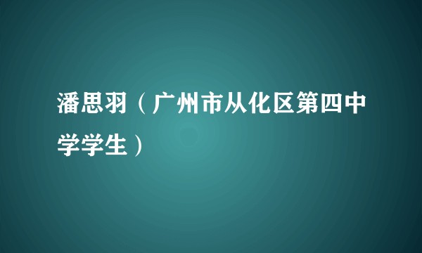 潘思羽（广州市从化区第四中学学生）