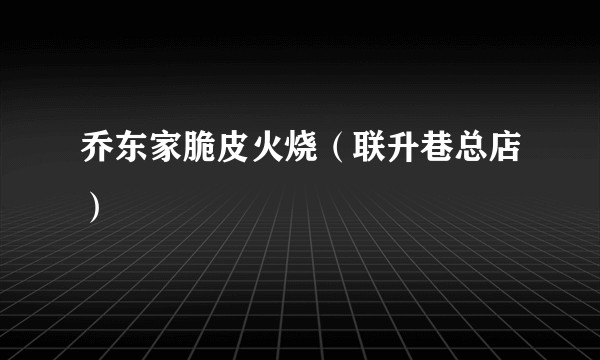 乔东家脆皮火烧(联升巷总店)