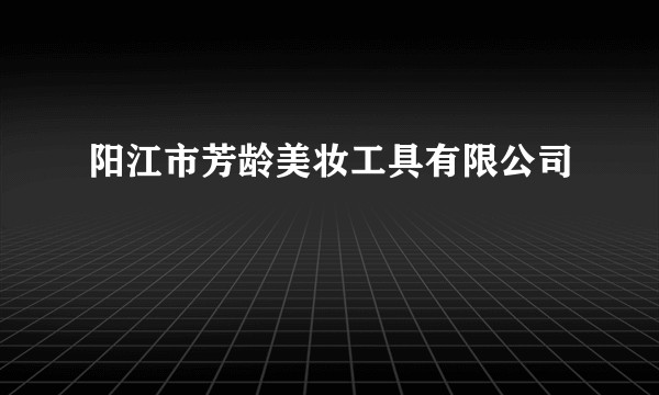 阳江市芳龄美妆工具有限公司