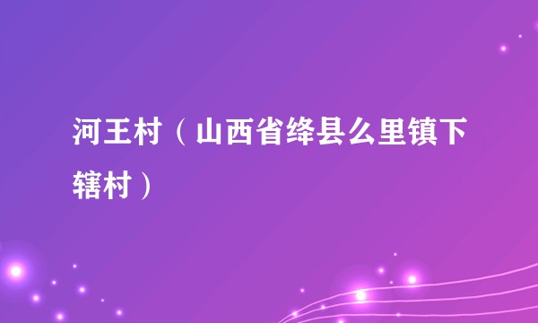 河王村（山西省绛县么里镇下辖村）