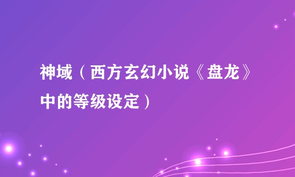 神域（西方玄幻小说《盘龙》中的等级设定）