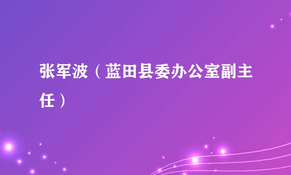 张军波（蓝田县委办公室副主任）