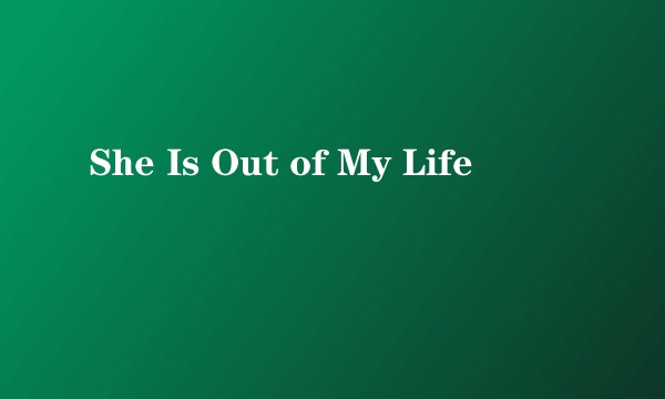 She Is Out of My Life