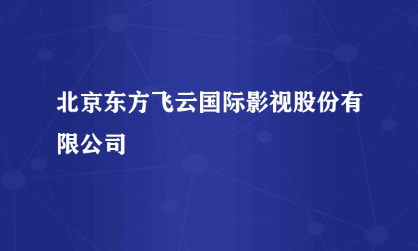 北京东方飞云国际影视股份有限公司