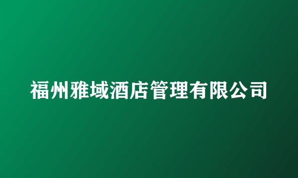 福州雅域酒店管理有限公司