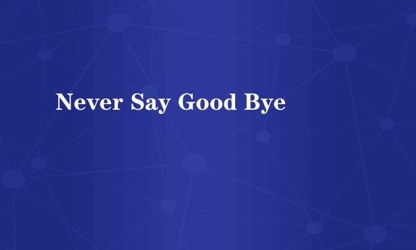 Never Say Good Bye