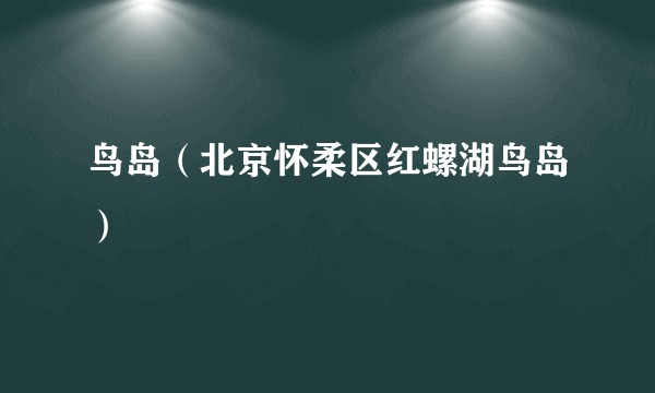 鸟岛(北京怀柔区红螺湖鸟岛)