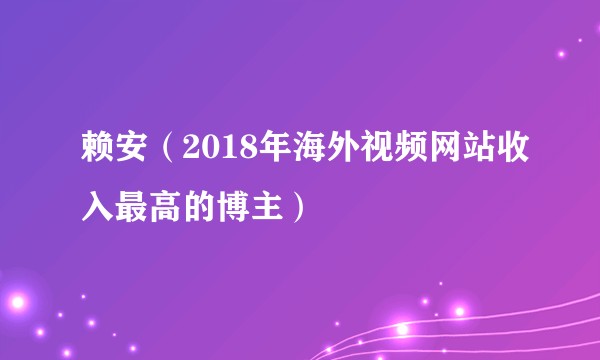 赖安（2018年海外视频网站收入最高的博主）
