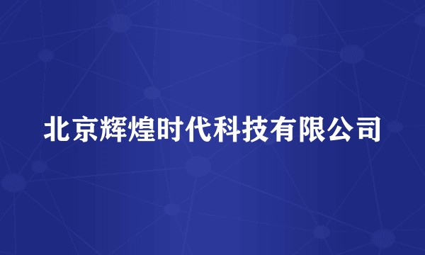 北京辉煌时代科技有限公司
