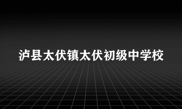 泸县太伏镇太伏初级中学校
