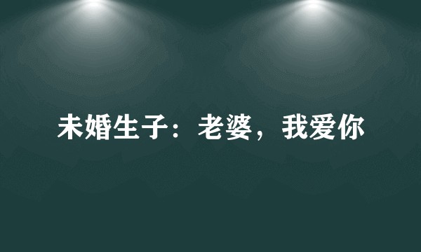 未婚生子：老婆，我爱你