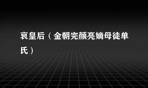 哀皇后(金朝完颜亮嫡母徒单氏)