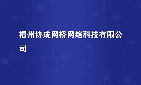 福州协成网桥网络科技有限公司