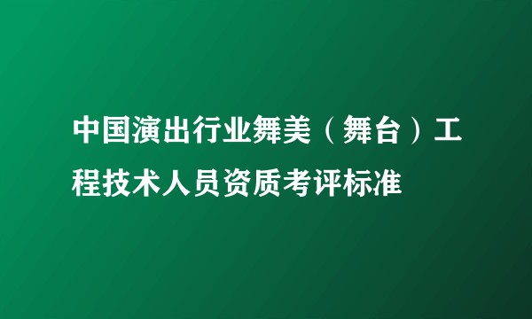 中国演出行业舞美(舞台)工程技术人员资质考评标准