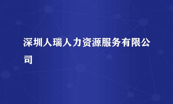 深圳人瑞人力资源服务有限公司