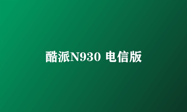 酷派N930 电信版