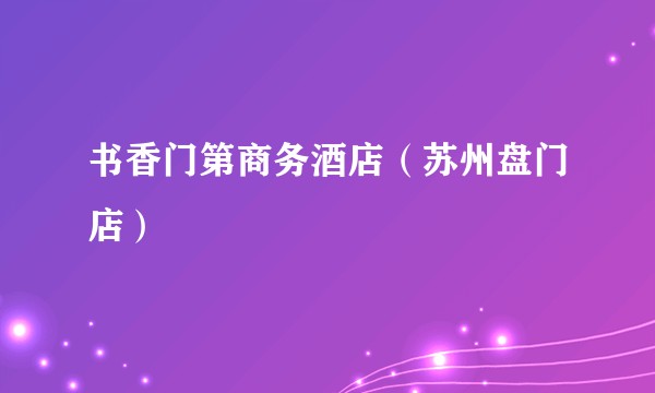 书香门第商务酒店（苏州盘门店）