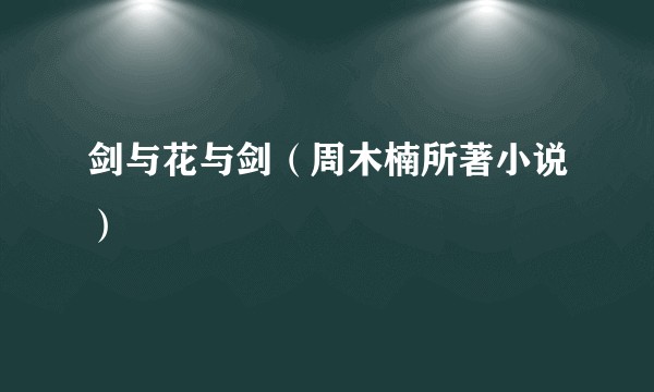 剑与花与剑（周木楠所著小说）