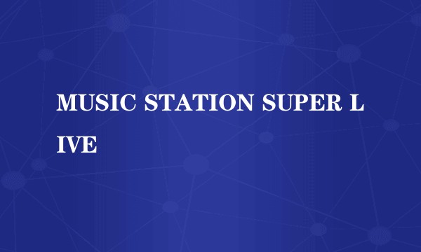 MUSIC STATION SUPER LIVE