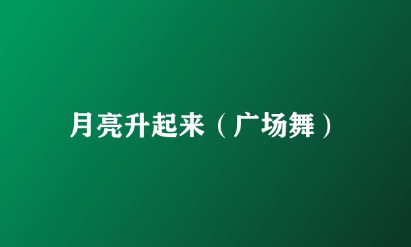 月亮升起来(广场舞)