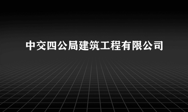 中交四公局建筑工程有限公司