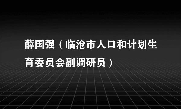 薛国强（临沧市人口和计划生育委员会副调研员）