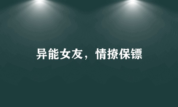 异能女友，情撩保镖